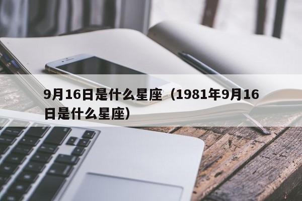 9月16日是什么星座(1981年9月16日是什么星座)