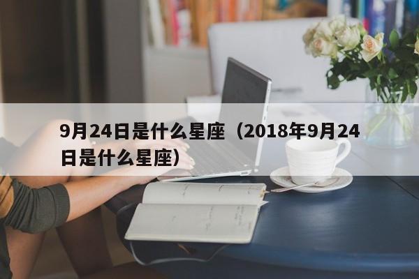 9月24日是什么星座(2018年9月24日是什么星座)