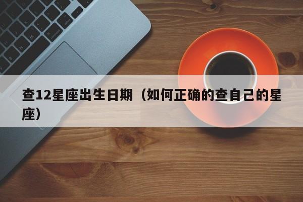 查12星座出生日期(如何正确的查自己的星座)