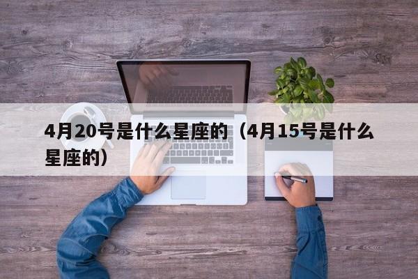 4月20号是什么星座的(4月15号是什么星座的)
