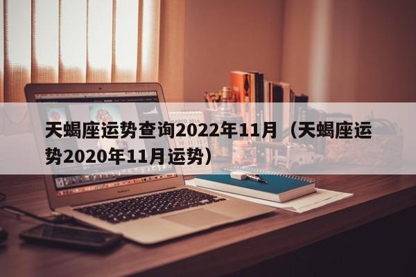 天蝎座运势查询2022年11月(天蝎座运势2020年11月运势)