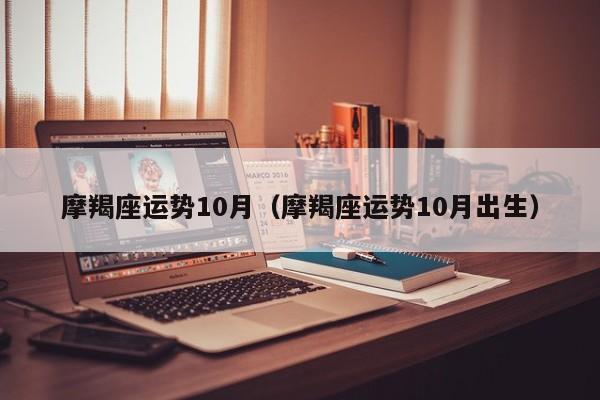 摩羯座运势10月(摩羯座运势10月出生)