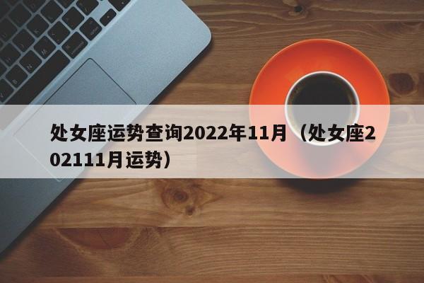 处女座运势查询2022年11月(处女座202111月运势)