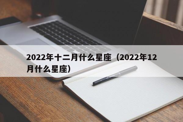 2022年十二月什么星座(2022年12月什么星座)