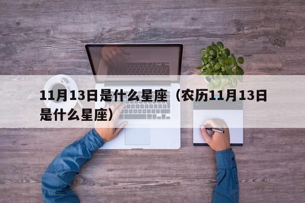11月13日是什么星座(农历11月13日是什么星座)