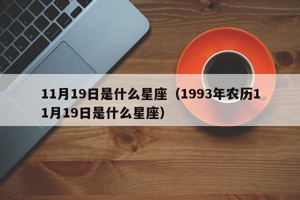 11月19日是什么星座(1993年农历11月19日是什么星座)