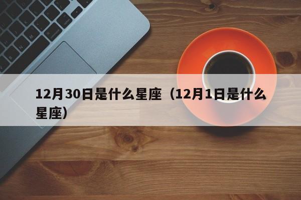 12月30日是什么星座(12月1日是什么星座)