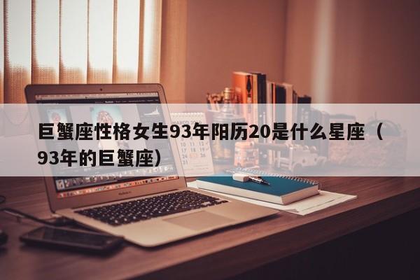 巨蟹座性格女生93年阳历20是什么星座(93年的巨蟹座)