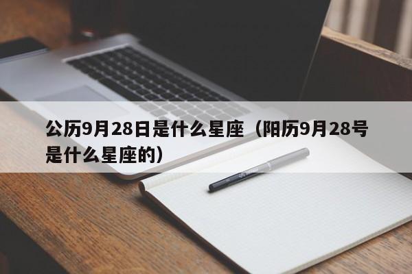 公历9月28日是什么星座(阳历9月28号是什么星座的)