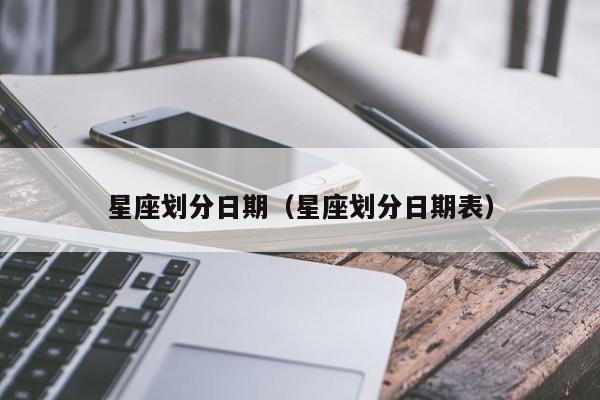 星座划分日期(星座划分日期表)