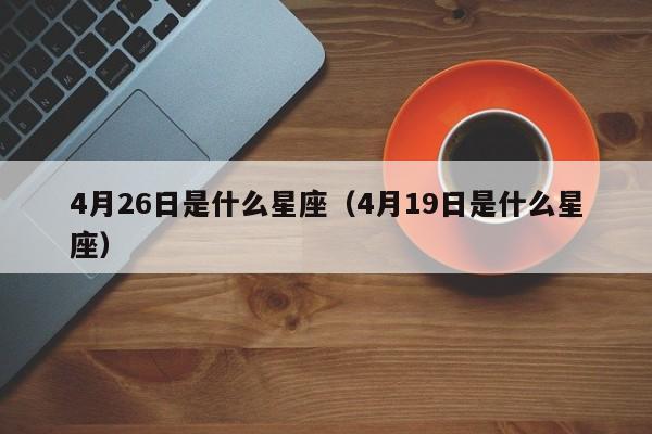 4月26日是什么星座(4月19日是什么星座)