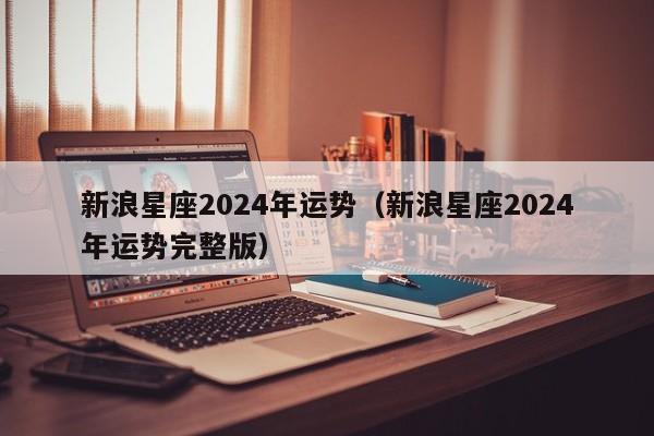 新浪星座2024年运势(新浪星座2024年运势完整版)