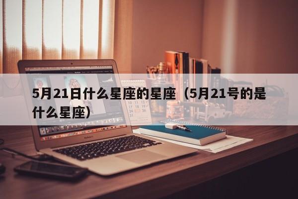 5月21日什么星座的星座(5月21号的是什么星座)