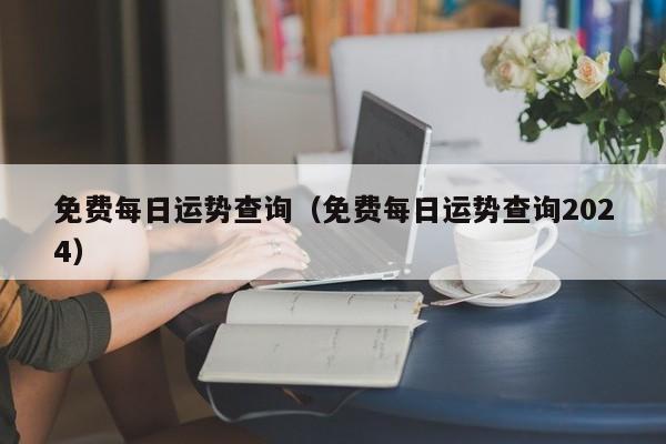 免费每日运势查询(免费每日运势查询2024)