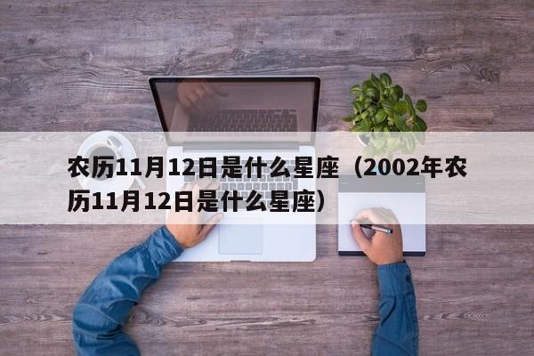 农历11月12日是什么星座(2002年农历11月12日是什么星座)