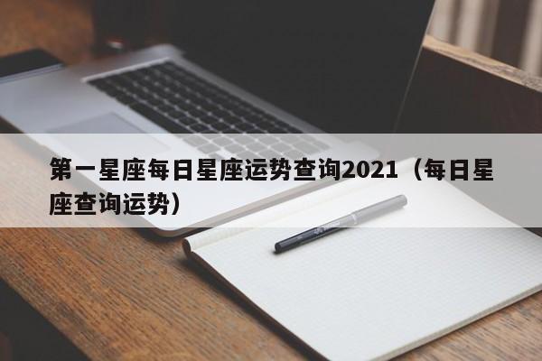 第一星座每日星座运势查询2021(每日星座查询运势)