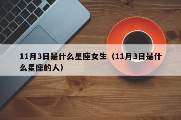 11月3日是什么星座女生(11月3日是什么星座的人)
