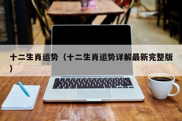 十二生肖运势(十二生肖运势详解最新完整版)