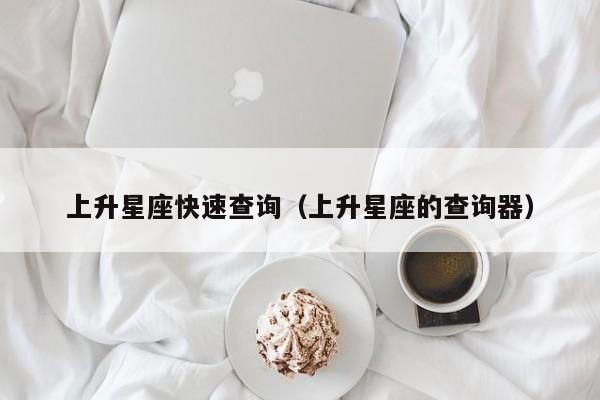 上升星座快速查询(上升星座的查询器)
