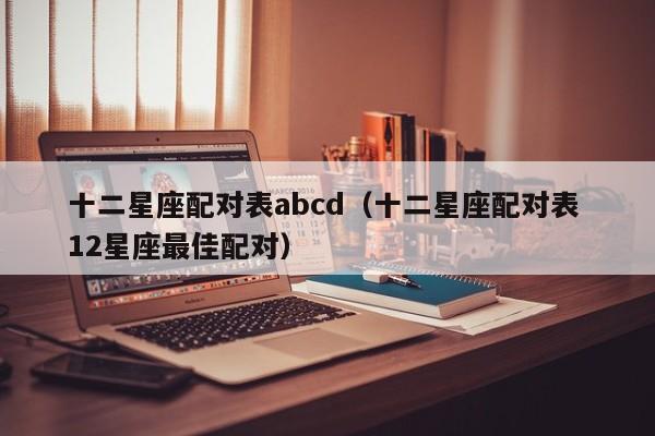 十二星座配对表abcd(十二星座配对表 12星座最佳配对)