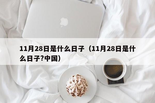 11月28日是什么日子(11月28日是什么日子?中国)