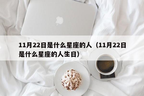 11月22日是什么星座的人(11月22日是什么星座的人生日)