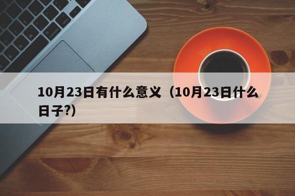 10月23日有什么意义(10月23日什么日子?)