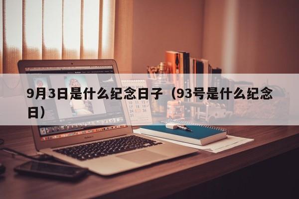 9月3日是什么纪念日子(93号是什么纪念日)