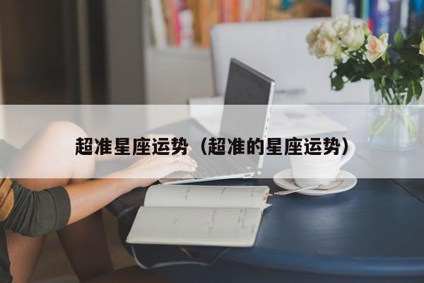 超准星座运势(超准的星座运势)