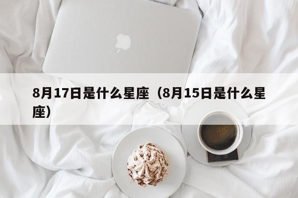 8月17日是什么星座(8月15日是什么星座)