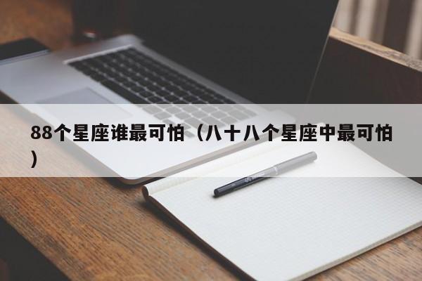 88个星座谁最可怕(八十八个星座中最可怕)