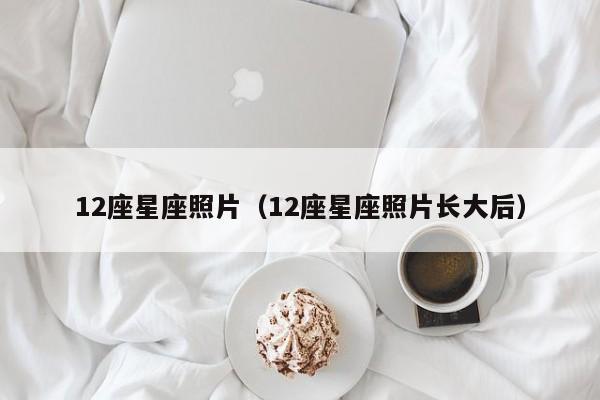 12座星座照片(12座星座照片长大后)
