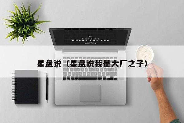 星盘说(星盘说我是大厂之子)