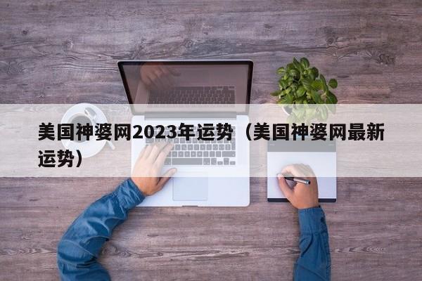 美国神婆网2023年运势(美国神婆网最新运势)
