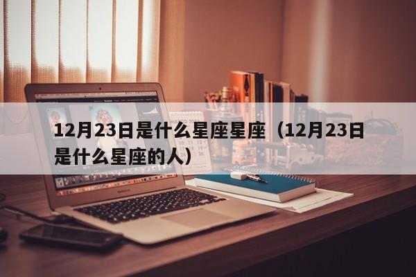 12月23日是什么星座星座(12月23日是什么星座的人)
