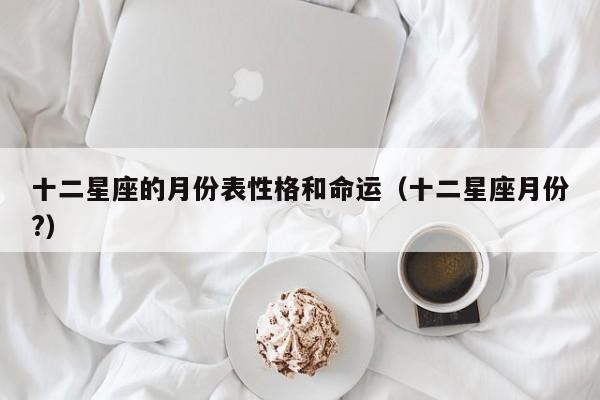 十二星座的月份表性格和命运(十二星座月份?)
