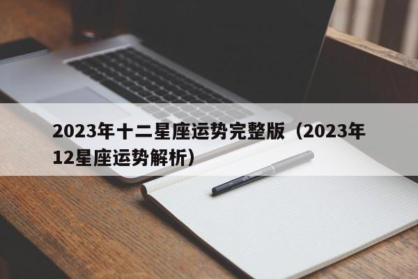 2023年十二星座运势完整版(2023年12星座运势解析)