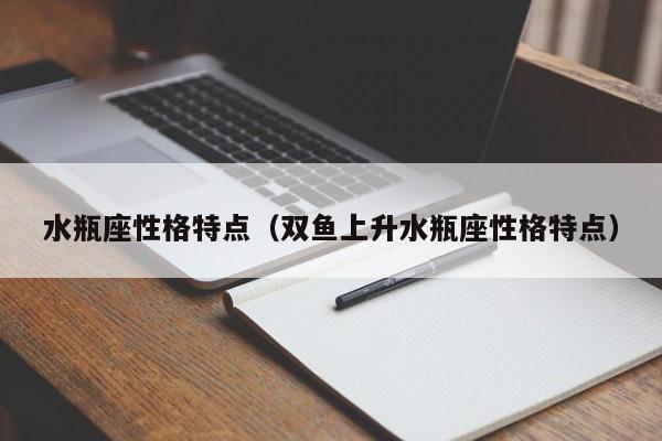水瓶座性格特点(双鱼上升水瓶座性格特点)