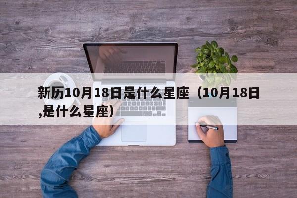 新历10月18日是什么星座(10月18日,是什么星座)
