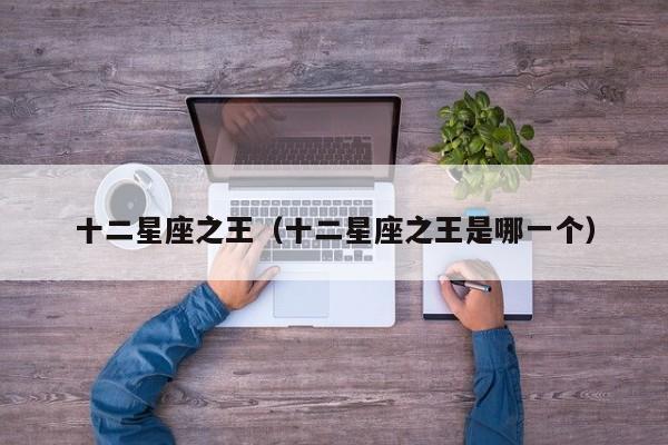 十二星座之王(十二星座之王是哪一个)
