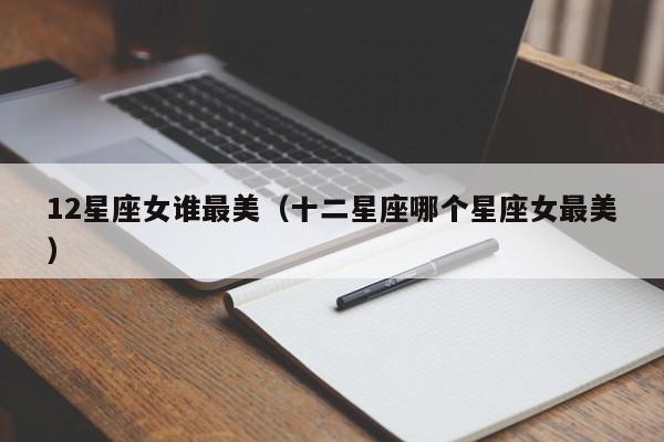 12星座女谁最美(十二星座哪个星座女最美)