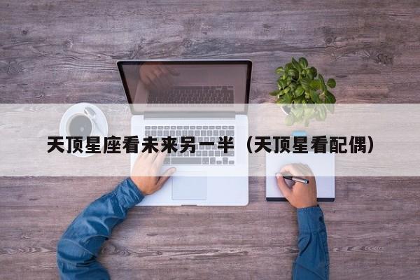 天顶星座看未来另一半(天顶星看配偶)