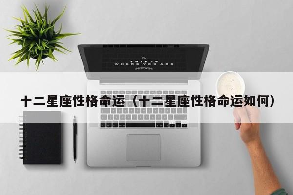 十二星座性格命运(十二星座性格命运如何)