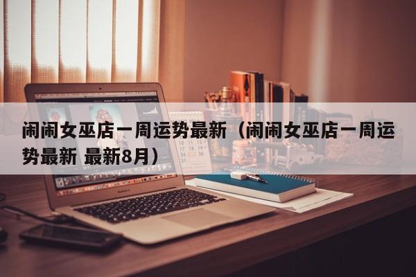 闹闹女巫店一周运势最新(闹闹女巫店一周运势最新 最新8月)