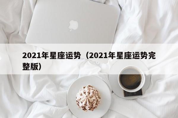2021年星座运势(2021年星座运势完整版)