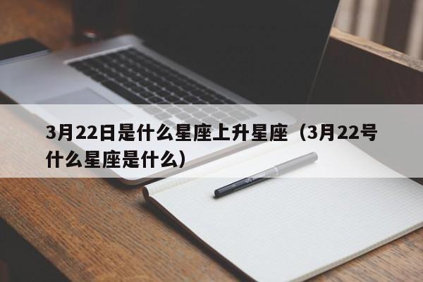 3月22日是什么星座上升星座(3月22号什么星座是什么)