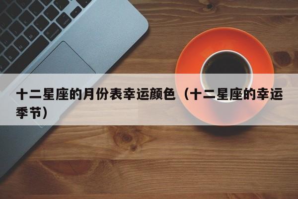 十二星座的月份表幸运颜色(十二星座的幸运季节)
