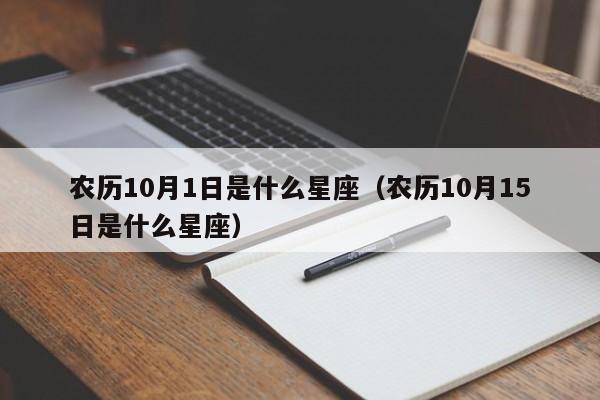 农历10月1日是什么星座(农历10月15日是什么星座)