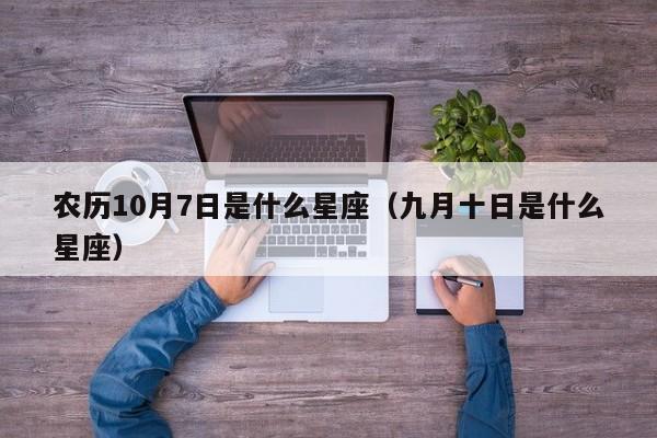 农历10月7日是什么星座(九月十日是什么星座)