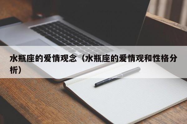 水瓶座的爱情观念(水瓶座的爱情观和性格分析)